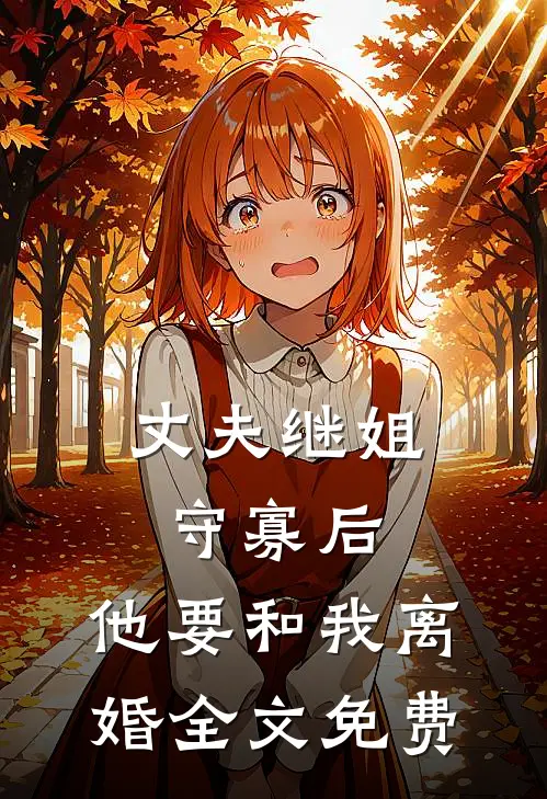 丈夫继姐守寡后,他要和我离婚全文免费观看