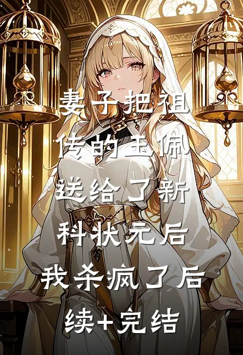 妻子把祖传的玉佩送给了新科状元后，我杀疯了后续+完结