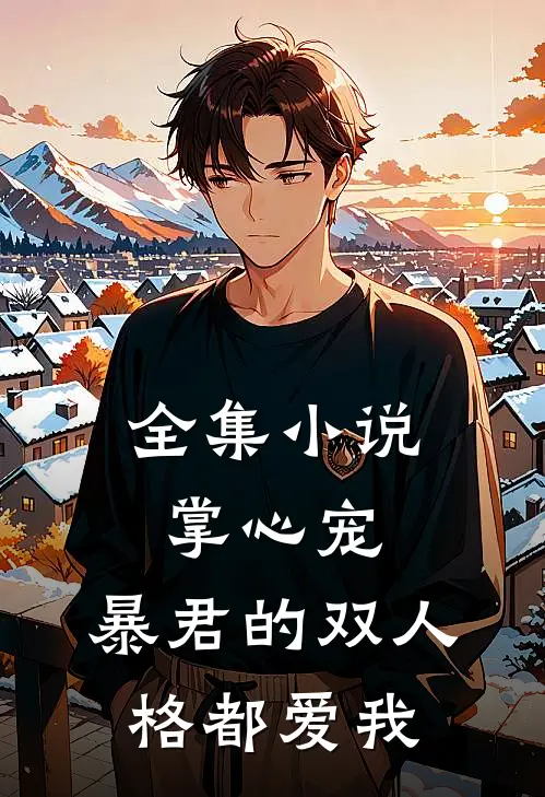 全集掌心宠,暴君的双人格都爱我免费观看