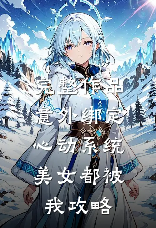 完整作品意外绑定心动系统，美女都被我攻略