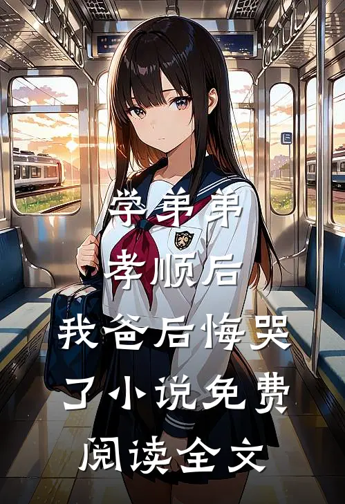 学弟弟孝顺后,我爸后悔哭了免费阅读全文无弹窗