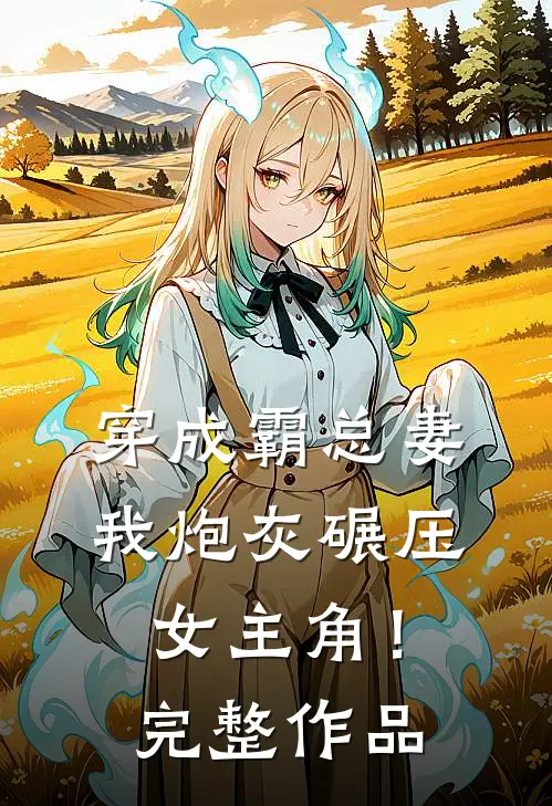 穿成霸总妻，我炮灰碾压女主角！完整作品