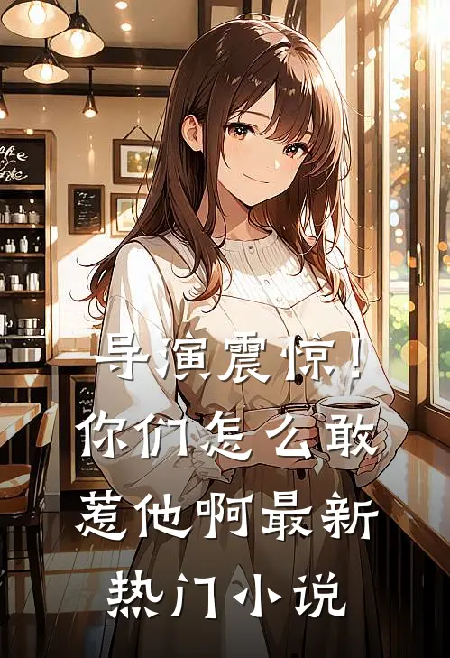 导演震惊!你们怎么敢惹他啊最新热门网站