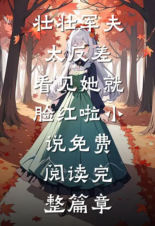 壮壮军夫太反差,看见她就脸红啦小说免费阅读完整篇章