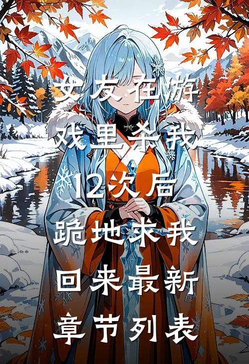 女友在游戏里杀我12次后，跪地求我回来最新章节列表