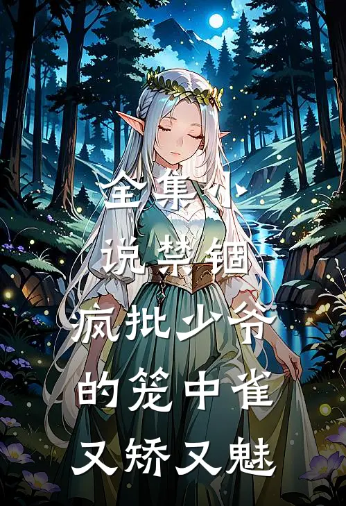 全集小说禁锢：疯批少爷的笼中雀又矫又魅