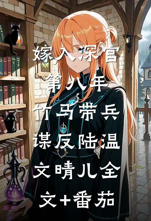 嫁入深宫第八年，竹马带兵谋反陆温文晴儿全文+番茄