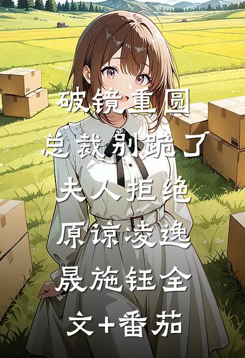 破镜重圆：总裁别跪了，夫人拒绝原谅凌逸晟施钰全文+番茄