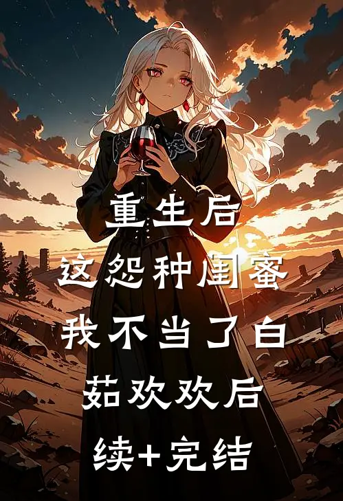 重生后，这怨种闺蜜我不当了白茹欢欢后续+完结