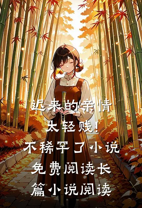 迟来的亲情太轻贱!不稀罕了小说免费阅读长篇小说阅读