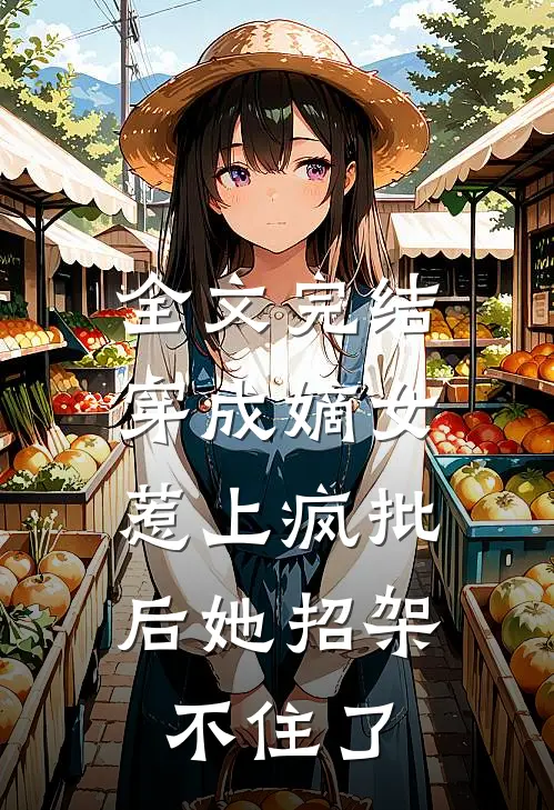 全文完结穿成嫡女，惹上疯批后她招架不住了