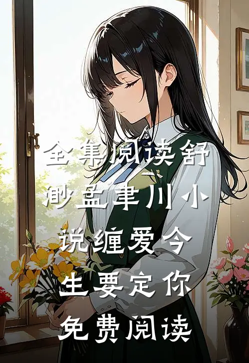 全集阅读舒渺孟聿川小说缠爱今生要定你免费阅读