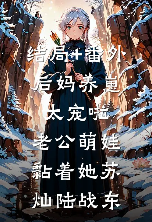 结局+番外后妈养崽：太宠啦，老公萌娃黏着她苏灿陆战东