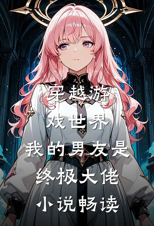 穿越游戏世界,我的男友是终极大佬畅读