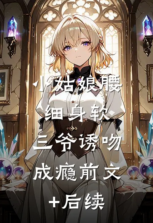 小姑娘腰细身软，三爷诱吻成瘾前文+后续