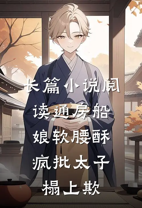 长篇小说阅读通房船娘软腰酥，疯批太子榻上欺
