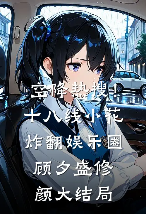 空降热搜！十八线小花炸翻娱乐圈顾夕盛修颜大结局