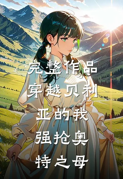 完整作品穿越贝利亚的我,强抢奥特之母的