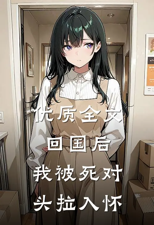 优质全文回国后，我被死对头拉入怀