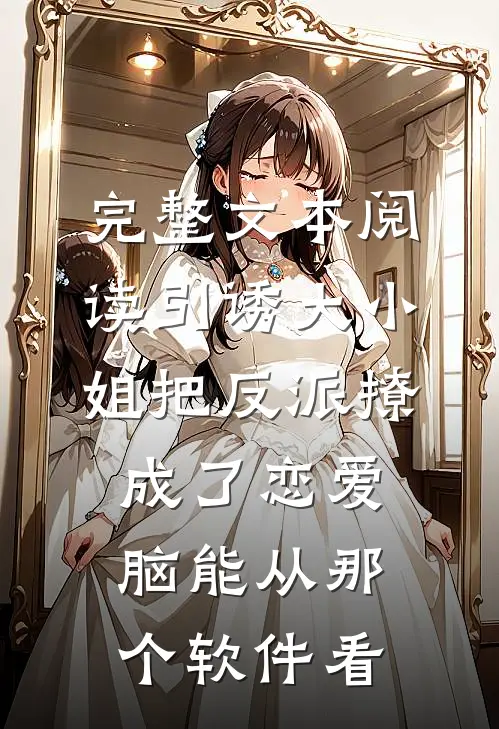 完整文本阅读引诱大小姐把反派撩成了恋爱脑能从那个软件看