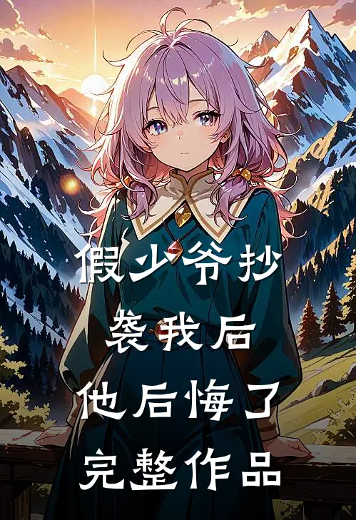 假少爷抄袭我后,他后悔了完整作品免费阅读