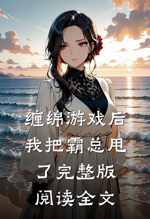 缠绵游戏后我把霸总甩了完整版阅读全文