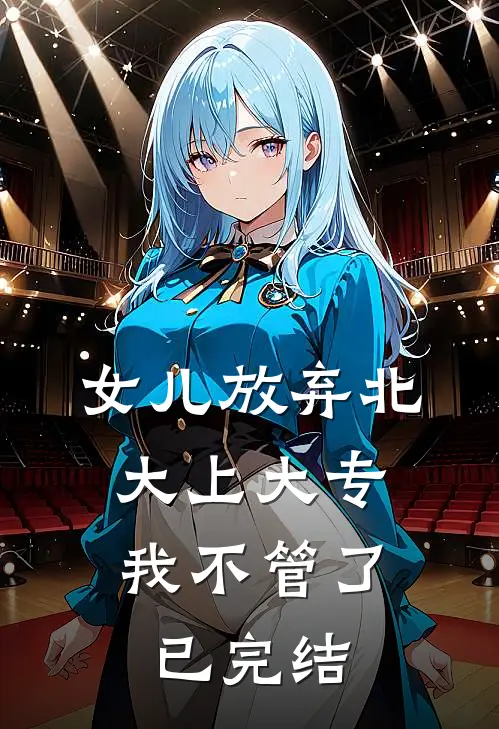 女儿放弃北大上大专,我不管了已完结