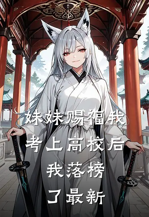 妹妹赐福我考上高校后,我落榜了最新文章