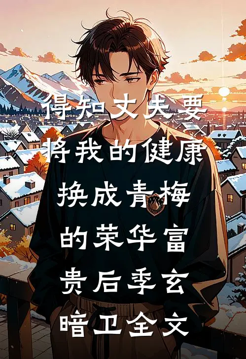 得知丈夫要将我的健康换成青梅的荣华富贵后季玄暗卫全文