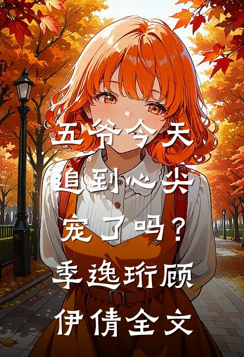五爷今天追到心尖宠了吗?季逸珩顾伊倩全文在线阅读