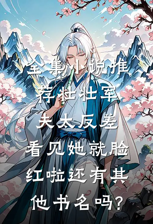 全集小说推荐壮壮军夫太反差,看见她就脸红啦还有其他书名吗?