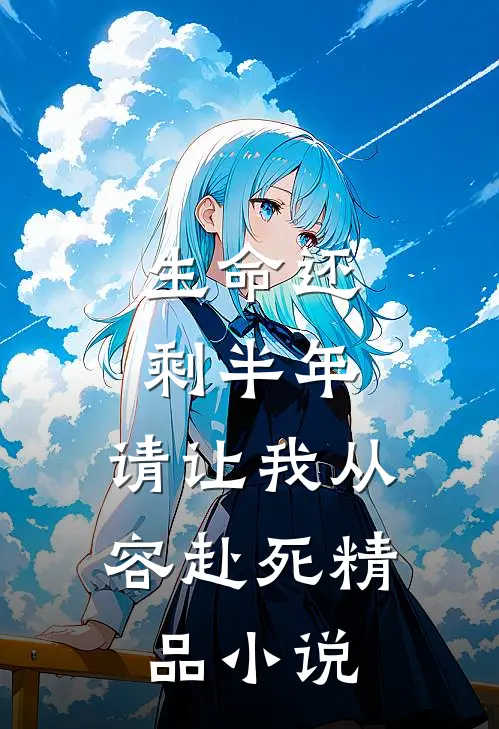 生命还剩半年,请让我从容赴死精品免费阅读
