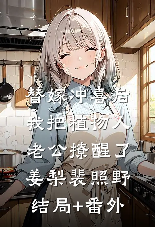 替嫁冲喜后，我把植物人老公撩醒了姜梨裴照野结局+番外