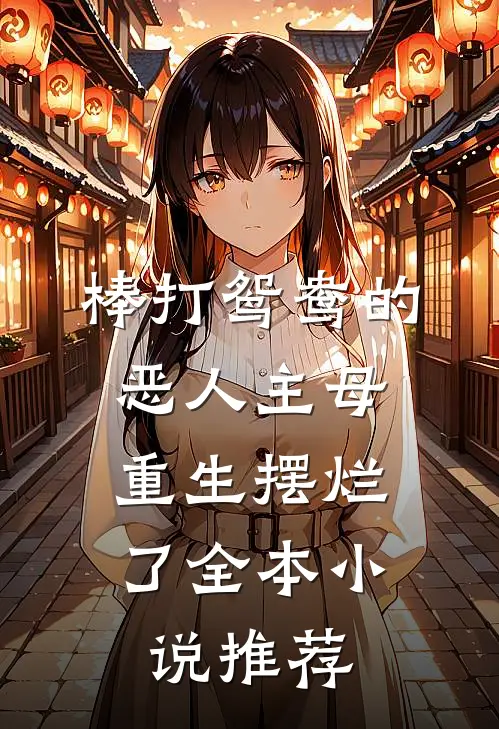 棒打鸳鸯的恶人主母，重生摆烂了全本小说推荐