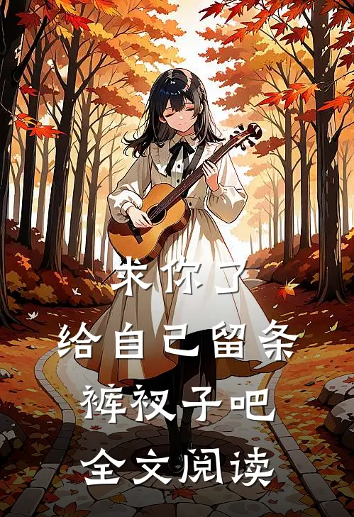 求你了,给自己留条裤衩子吧 全文阅读