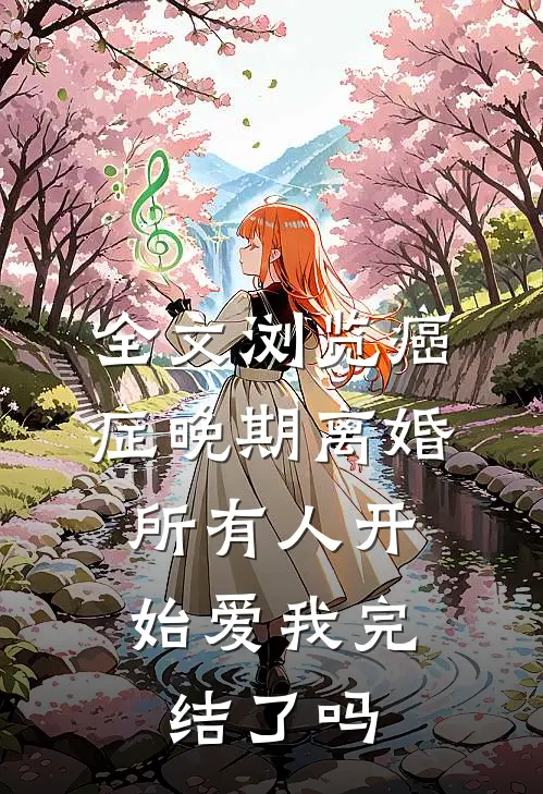 全文浏览癌症晚期离婚,所有人开始爱我完结了吗