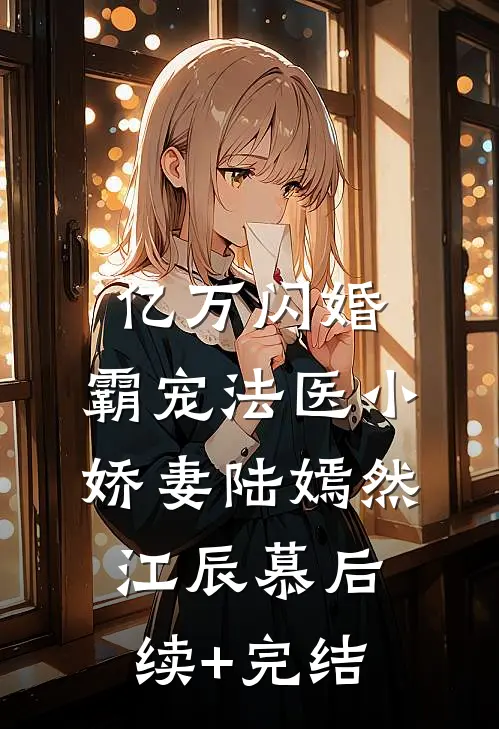 亿万闪婚：霸宠法医小娇妻陆嫣然江辰慕后续+完结