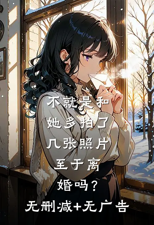 不就是和她多拍了几张照片，至于离婚吗？无删减+无广告