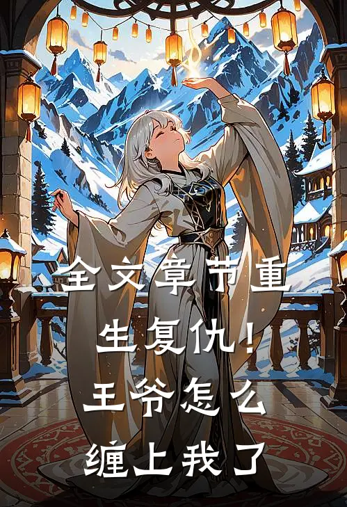 全文章节重生复仇!王爷怎么缠上我了