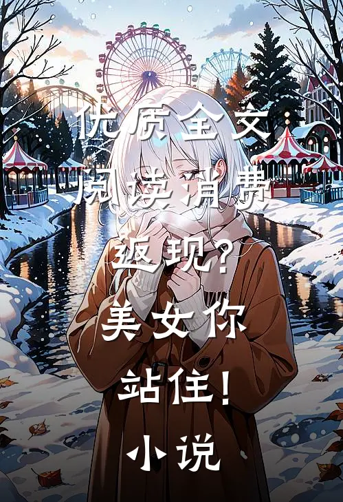 优质全文阅读消费返现?美女你站住!小说