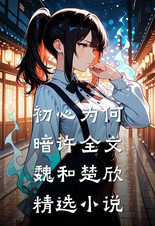 初心为何暗许全文魏和楚欣精选小说