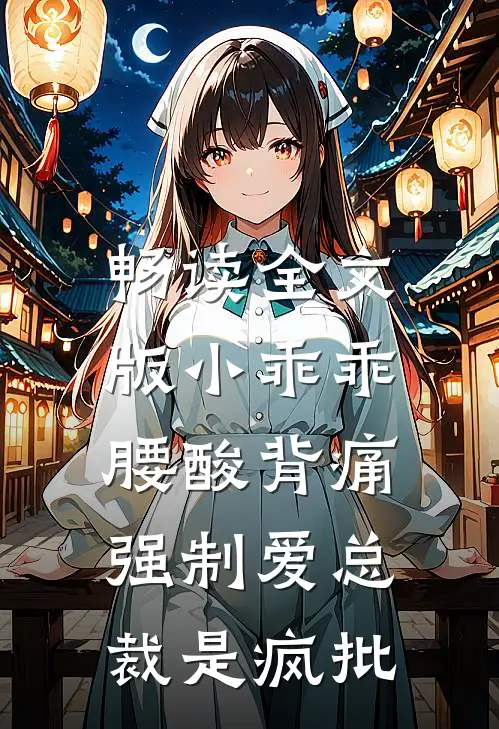 畅读全文版小乖乖腰酸背痛，强制爱总裁是疯批