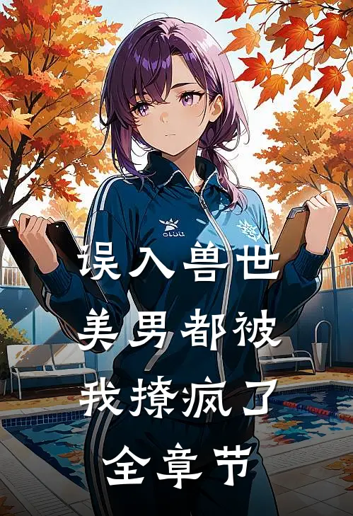 误入兽世美男都被我撩疯了全章节阅读