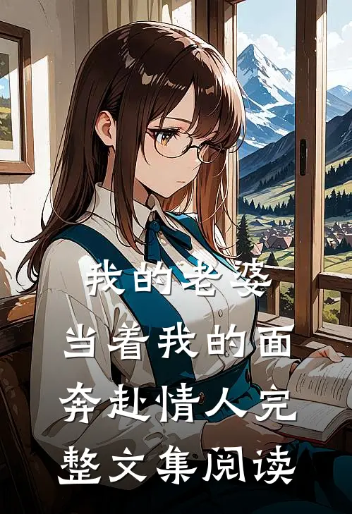我的老婆,当着我的面奔赴情人完整文集阅读