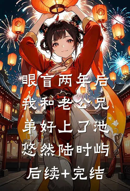 眼盲两年后，我和老公兄弟好上了池悠然陆时屿后续+完结