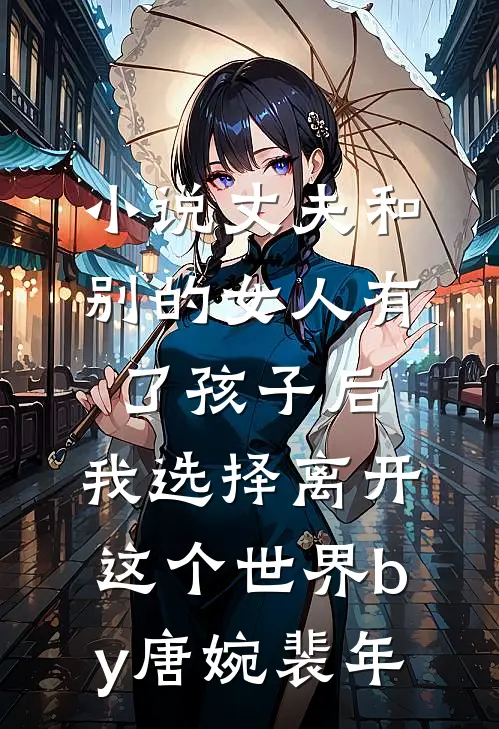小说丈夫和别的女人有了孩子后，我选择离开这个世界by唐婉裴年