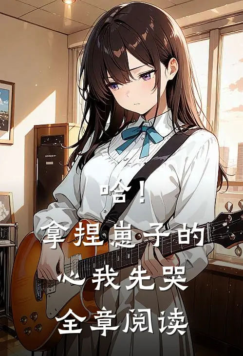 哈！拿捏崽子的心，我先哭全章阅读