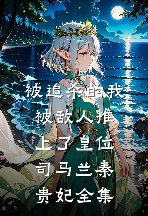 被追杀的我，被敌人推上了皇位司马兰秦贵妃 全集
