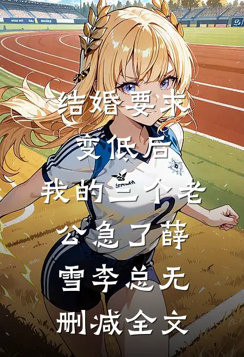 结婚要求变低后，我的三个老公急了薛雪李总无删减全文
