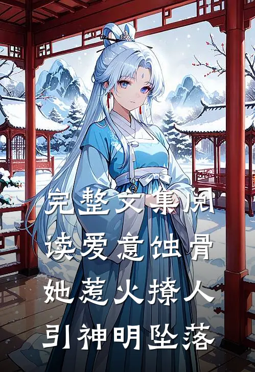 完整文集阅读爱意蚀骨：她惹火撩人，引神明坠落